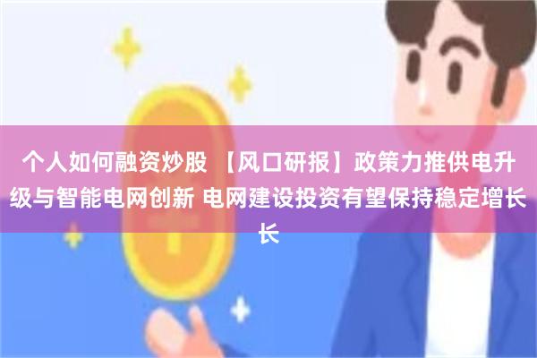 个人如何融资炒股 【风口研报】政策力推供电升级与智能电网创新 电网建设投资有望保持稳定增长