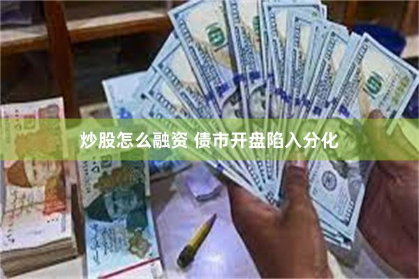 炒股怎么融资 债市开盘陷入分化