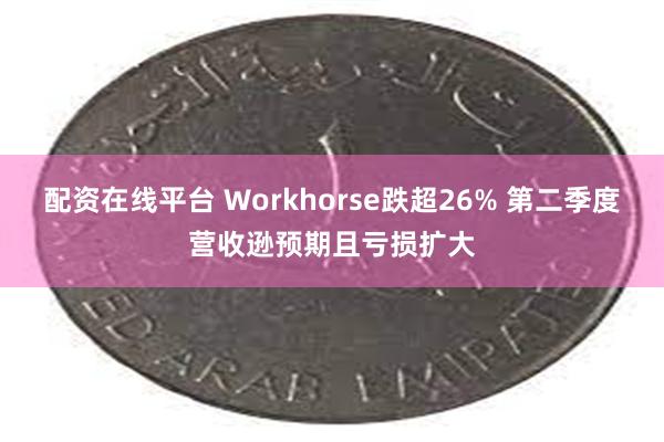 配资在线平台 Workhorse跌超26% 第二季度营收逊预期且亏损扩大