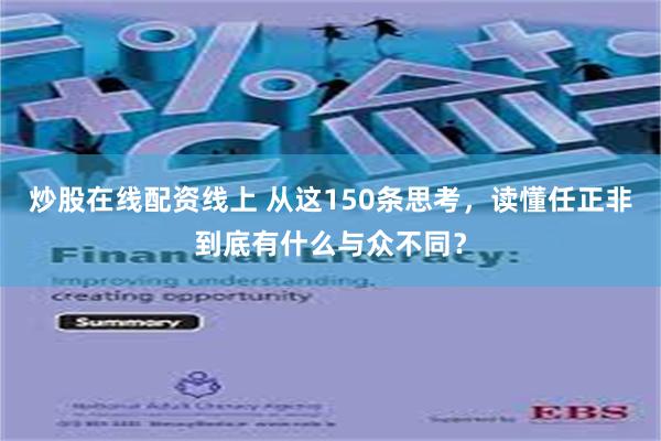 炒股在线配资线上 从这150条思考，读懂任正非到底有什么与众不同？