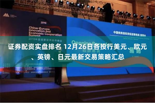 证券配资实盘排名 12月26日各投行美元、欧元、英镑、日元最新交易策略汇总