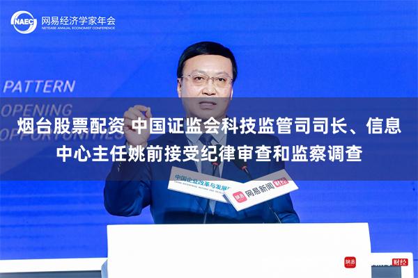 烟台股票配资 中国证监会科技监管司司长、信息中心主任姚前接受纪律审查和监察调查