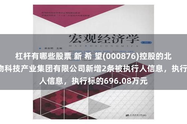 杠杆有哪些股票 新 希 望(000876)控股的北京新希望六和生物科技产业集团有限公司新增2条被执行人信息，执行标的696.08万元