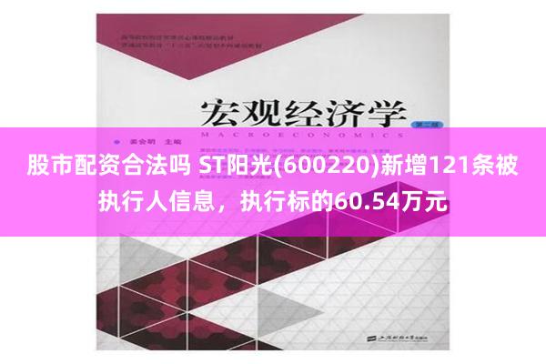 股市配资合法吗 ST阳光(600220)新增121条被执行人信息，执行标的60.54万元