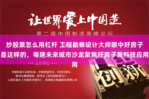 炒股票怎么用杠杆 工程勘察设计大师眼中好房子是这样的，粤建未来城市沙龙聚焦好房子新科技应用