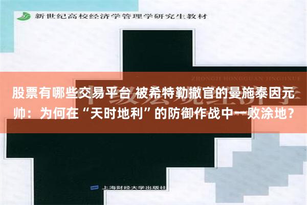 股票有哪些交易平台 被希特勒撤官的曼施泰因元帅：为何在“天时地利”的防御作战中一败涂地？