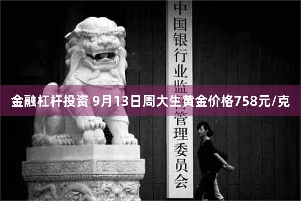 金融杠杆投资 9月13日周大生黄金价格758元/克