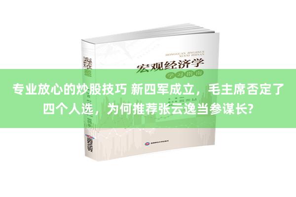 专业放心的炒股技巧 新四军成立，毛主席否定了四个人选，为何推荐张云逸当参谋长?