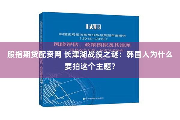 股指期货配资网 长津湖战役之谜：韩国人为什么要拍这个主题？