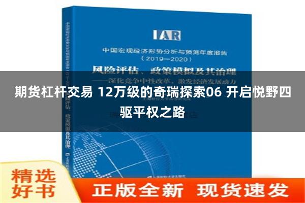 期货杠杆交易 12万级的奇瑞探索06 开启悦野四驱平权之路