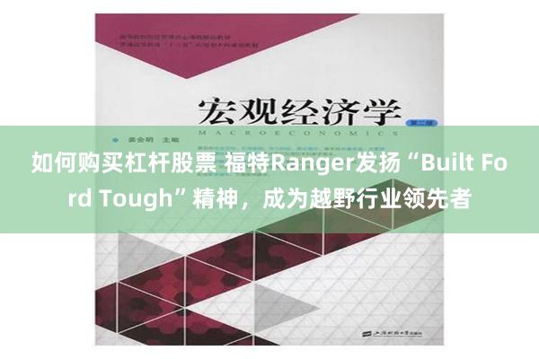 如何购买杠杆股票 福特Ranger发扬“Built Ford Tough”精神，成为越野行业领先者