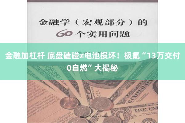 金融加杠杆 底盘磕碰≠电池损坏！极氪“13万交付0自燃”大揭秘