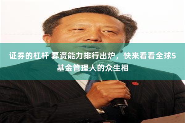 证券的杠杆 募资能力排行出炉，快来看看全球S基金管理人的众生相