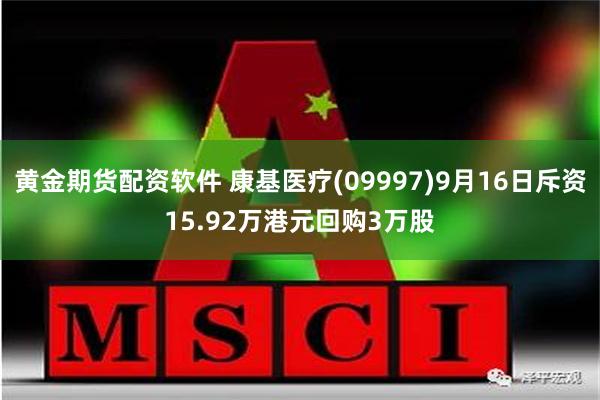 黄金期货配资软件 康基医疗(09997)9月16日斥资15.92万港元回购3万股