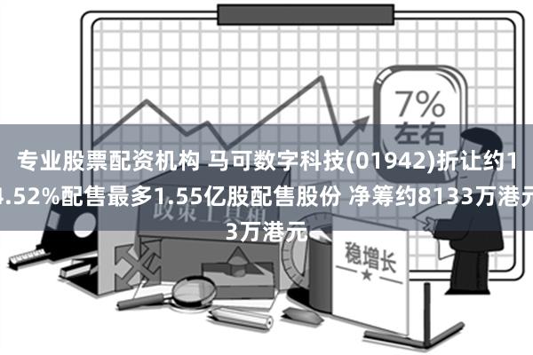 专业股票配资机构 马可数字科技(01942)折让约14.52%配售最多1.55亿股配售股份 净筹约8133万港元