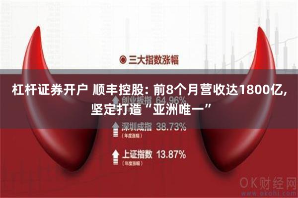 杠杆证券开户 顺丰控股: 前8个月营收达1800亿, 坚定打造“亚洲唯一”