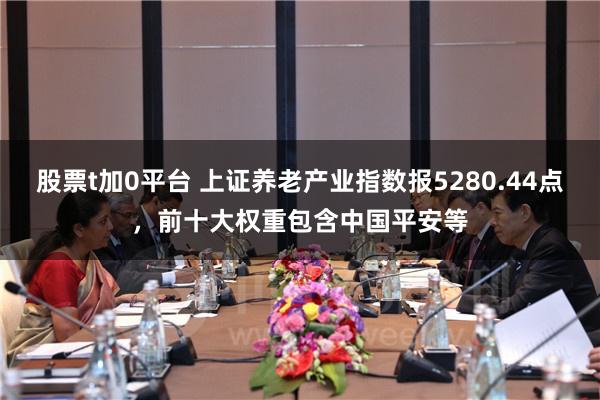 股票t加0平台 上证养老产业指数报5280.44点，前十大权重包含中国平安等