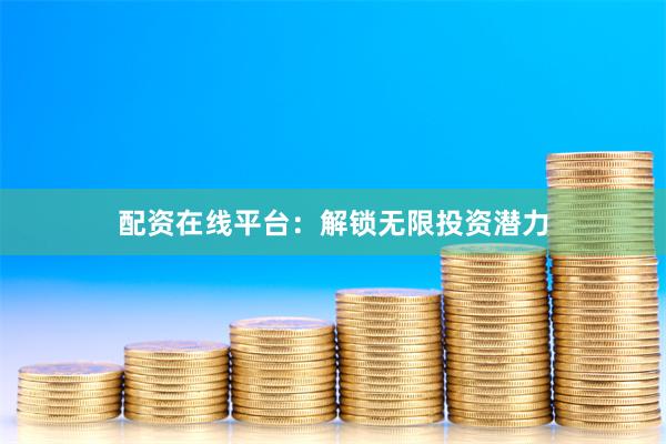 配资在线平台：解锁无限投资潜力