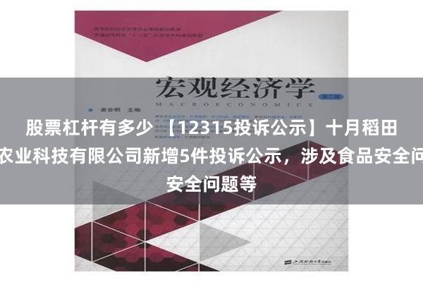 股票杠杆有多少 【12315投诉公示】十月稻田松原农业科技有限公司新增5件投诉公示，涉及食品安全问题等