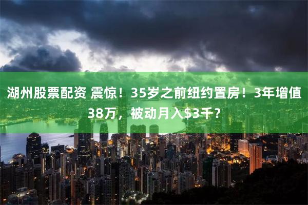 湖州股票配资 震惊！35岁之前纽约置房！3年增值38万，被动月入$3千？