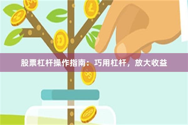 股票杠杆操作指南：巧用杠杆，放大收益