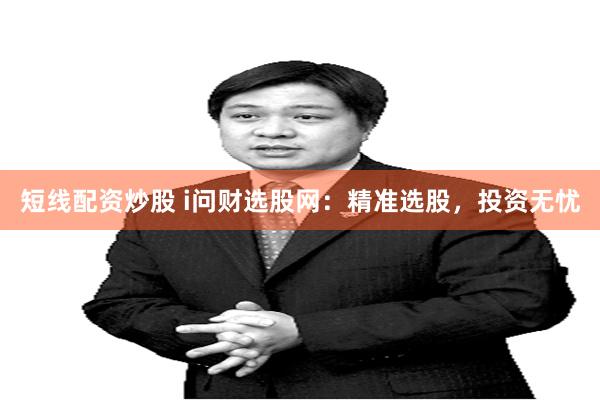 短线配资炒股 i问财选股网：精准选股，投资无忧