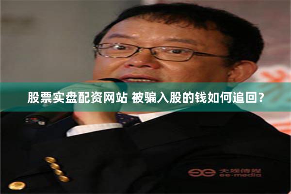 股票实盘配资网站 被骗入股的钱如何追回？