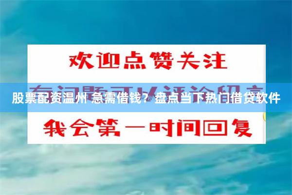 股票配资温州 急需借钱？盘点当下热门借贷软件