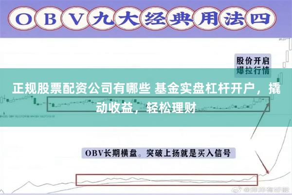 正规股票配资公司有哪些 基金实盘杠杆开户，撬动收益，轻松理财