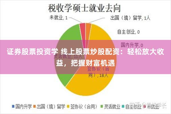 证券股票投资学 线上股票炒股配资：轻松放大收益，把握财富机遇