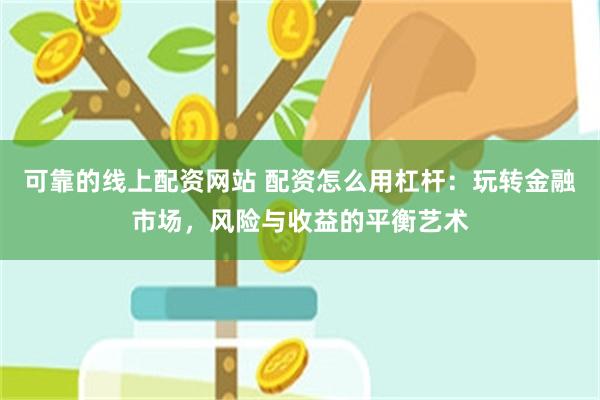 可靠的线上配资网站 配资怎么用杠杆：玩转金融市场，风险与收益的平衡艺术