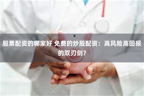 股票配资的哪家好 免费的炒股配资：高风险高回报的双刃剑？