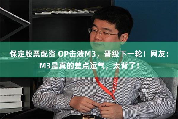 保定股票配资 OP击溃M3，晋级下一轮！网友：M3是真的差点运气，太背了！