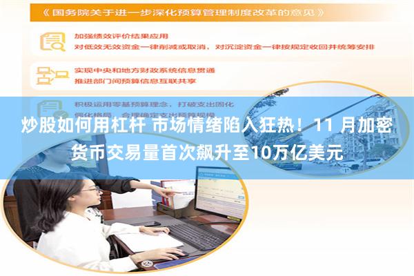 炒股如何用杠杆 市场情绪陷入狂热！11 月加密货币交易量首次飙升至10万亿美元