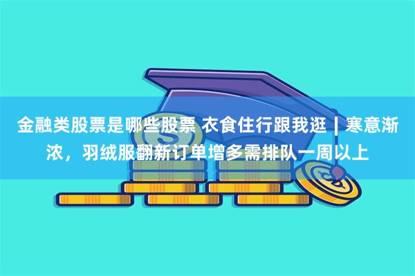 金融类股票是哪些股票 衣食住行跟我逛∣寒意渐浓，羽绒服翻新订单增多需排队一周以上