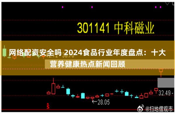 网络配资安全吗 2024食品行业年度盘点：十大营养健康热点新闻回顾