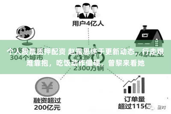 个人股票质押配资 赵露思终于更新动态，行走艰难靠抱，吃饭动作僵硬，曾黎来看她