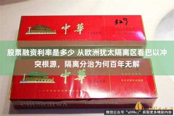 股票融资利率是多少 从欧洲犹太隔离区看巴以冲突根源，隔离分治为何百年无解