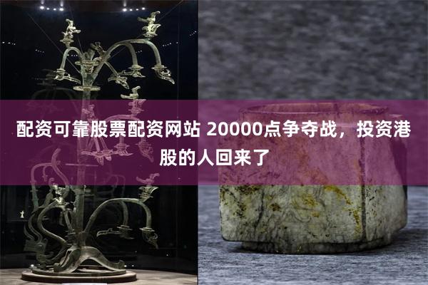 配资可靠股票配资网站 20000点争夺战，投资港股的人回来了