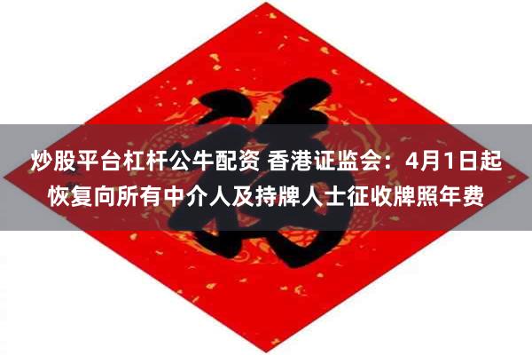 炒股平台杠杆公牛配资 香港证监会：4月1日起恢复向所有中介人及持牌人士征收牌照年费