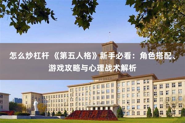 怎么炒杠杆 《第五人格》新手必看：角色搭配、游戏攻略与心理战术解析