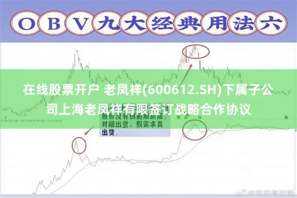 在线股票开户 老凤祥(600612.SH)下属子公司上海老凤祥有限签订战略合作协议